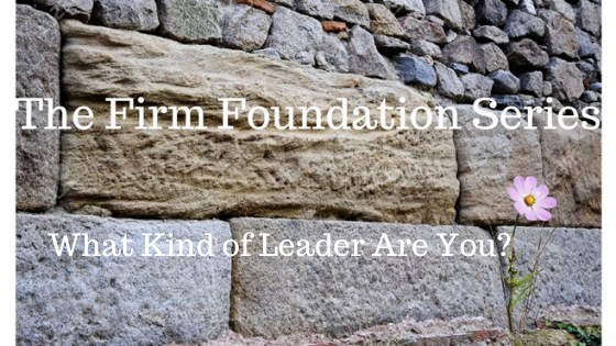 Firm Foundations Series – What Kind of Leader Are You?