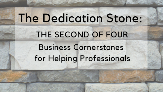 The Dedication Stone: The Second of Four Business Cornerstones for Helping Professionals
