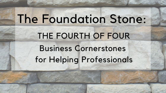 The Foundation Stone: The Fourth of Four Business Cornerstones for Helping Professionals